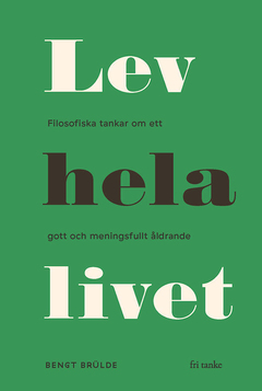 Lev hela livet : Filosofiska tankar om ett lyckligt och meningsfullt åldrande